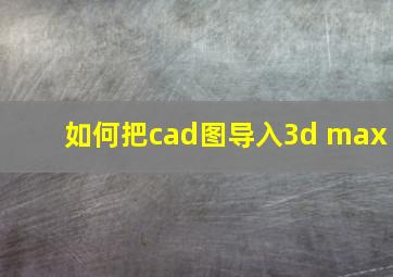 如何把cad图导入3d max